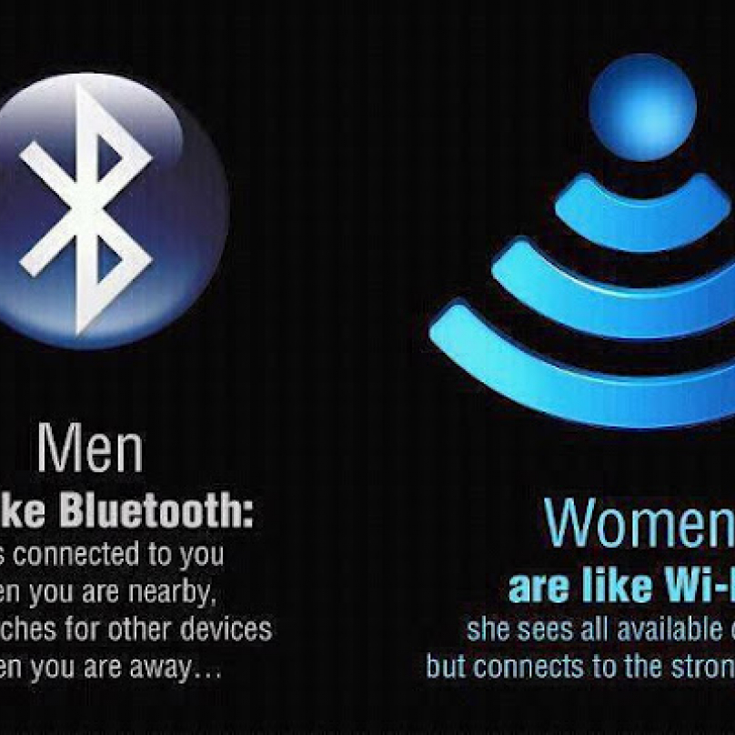 Muž je jako bluetooth (připojí se k vám, když jste blízko, ale když nejste, hledá jiná spojení), žena je jako wi-fi (vidí každého, ke komu se dá připojit, ale připojí se k tomu nejsilnějšímu)